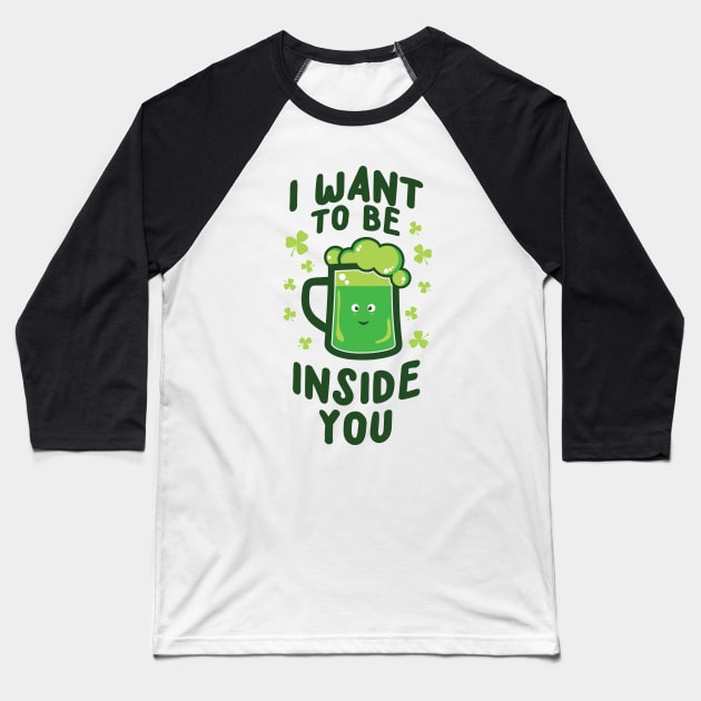 'I WANT TO BE INSIDE YOU' Cool St. Patrick Irish Beer Baseball T-Shirt by ourwackyhome